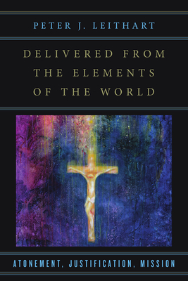Delivered from the Elements of the World: Atonement, Justification, Mission By Peter J. Leithart Cover Image