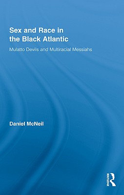 Sex and Race in the Black Atlantic: Mulatto Devils and Multiracial Messiahs (Routledge Studies on African and Black Diaspora #1) By Daniel McNeil Cover Image