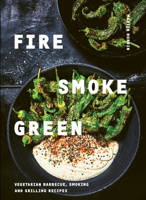 Fire, Smoke, Green: Vegetarian Barbecue, Smoking and Grilling Recipes By Martin Nordin Cover Image