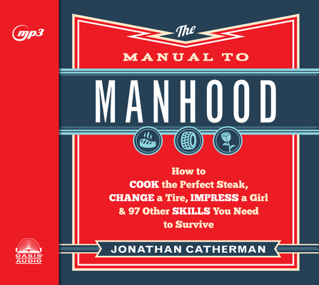 The Manual to Manhood: How to Cook the Perfect Steak, Change a Tire, Impress a Girl & 97 Other Skills You Need to Survive By Jonathan Catherman, Dean Gallagher (Narrator) Cover Image