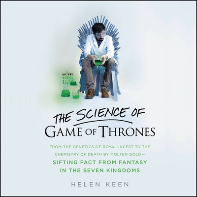 The Science of Game of Thrones Lib/E: From the Genetics of Royal Incest to the Chemistry of Death by Molten Gold Sifting Fact from Fantasy in the Seve Cover Image