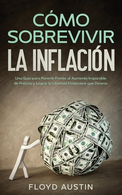 Cómo Sobrevivir la Inflación: Una Guía para Ponerle Frente al Aumento Imparable de Precios y Lograr la Libertad Financiera que Deseas Cover Image