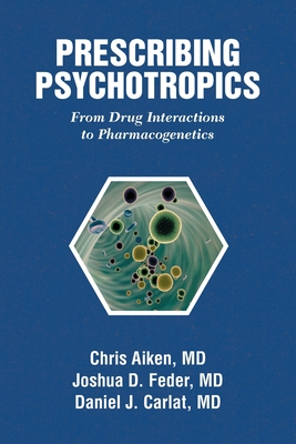 Prescribing Psychotropics: From Drug Interactions to Pharmacogenetics By Chris Aiken (Other), Joshua D. Feder (Other), Daniel J. Carlat (Other) Cover Image
