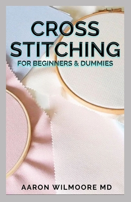 Cross Stitches for Beginners & Dummies: The Complete Guide To Cross-Stitches For Beginners And Dummies Cover Image