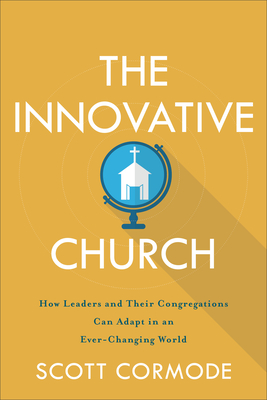 The Innovative Church: How Leaders and Their Congregations Can Adapt in an Ever-Changing World By Scott Cormode Cover Image