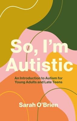 So, I'm Autistic: An Introduction to Autism for Young Adults and Late Teens Cover Image