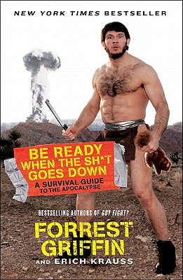 Be Ready When the Sh*t Goes Down: A Survival Guide to the Apocalypse By Forrest Griffin, Erich Krauss Cover Image
