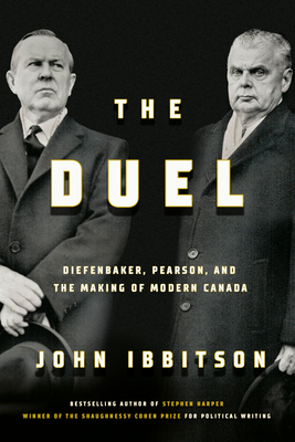 The Duel: Diefenbaker, Pearson and the Making of Modern Canada By John Ibbitson Cover Image