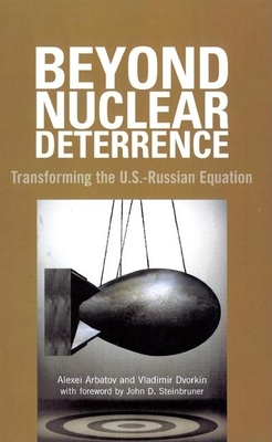 Beyond Nuclear Deterrence: Transforming the U.S.-Russian Equation By Alexei Arbatov, Vladimir Dvorkin, John D. Steinbruner (Foreword by) Cover Image