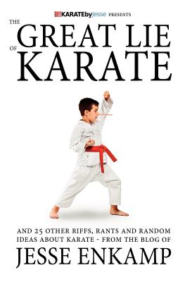 The Great Lie of Karate: and 25 Other Riffs, Rants and Random Ideas about Karate By Jesse Enkamp Cover Image