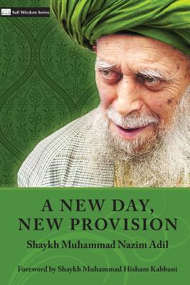 A New Day, New Provision By Shaykh Muhammad Nazim Adil, Shaykh Muhammad Hisham Kabbani (Foreword by), Shaykh Abdallah Al-Faiz Daghestani (Notes by) Cover Image