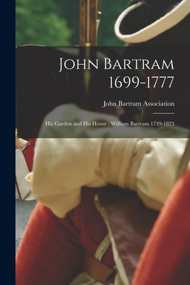 John Bartram 1699-1777: His Garden and His House; William Bartram 1739-1823 By John Bartram Association (Created by) Cover Image