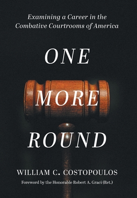One More Round: Examining a Career in the Combative Courtrooms of America By William C. Costopoulos, Honorable Robert a. Graci (Foreword by) Cover Image