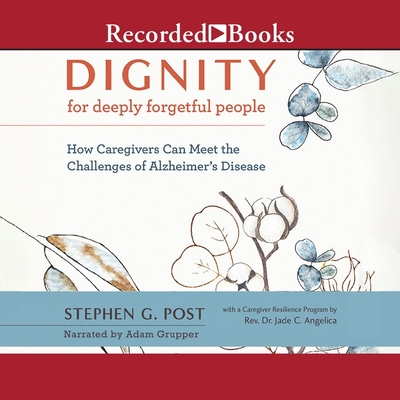 Dignity for Deeply Forgetful People: How Caregivers Can Meet the Challenges of Alzheimer's Disease By Stephen G. Post, Adam Grupper (Read by) Cover Image