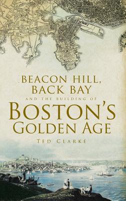 Beacon Hill, Back Bay and the Building of Boston's Golden Age Cover Image