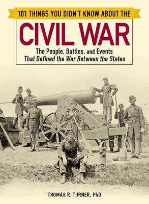 101 Things You Didn't Know about the Civil War: The People, Battles, and Events That Defined the War Between the States (101 Things Series)