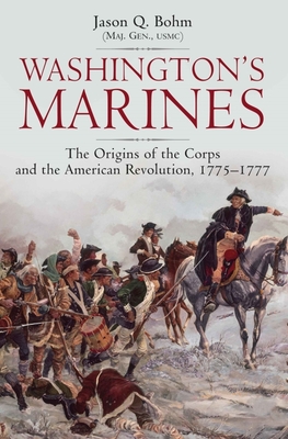 Washington's Marines: The Origins of the Corps and the American Revolution, 1775-1777 By Jason Q. Bohm Cover Image