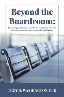 Beyond the Boardroom: Examining the concepts of an effective leader in a culturally conscious community-based organization By Troy Washington Cover Image