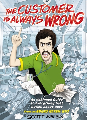 The Customer Is Always Wrong: An Unhinged Guide to Everything That Sucks about Work (from an Angry Retail Guy) Cover Image