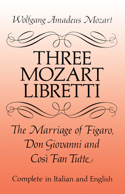 Three Mozart Libretti: The Marriage of Figaro, Don Giovanni and Così Fan Tutte, Complete in Italian and English By Wolfgang Amadeus Mozart Cover Image