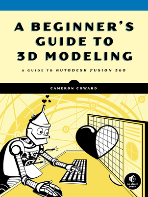 A Beginner's Guide to 3D Modeling: A Guide to Autodesk Fusion 360 Cover Image