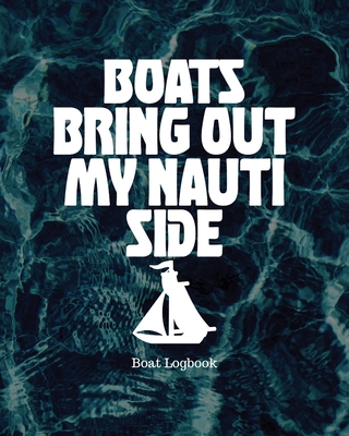 Boats Bring Out My Nauti Side: Boat Logbook By Holly Placate Cover Image