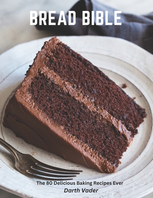 Bread Bible: The 80 Delicious Baking Recipes Ever