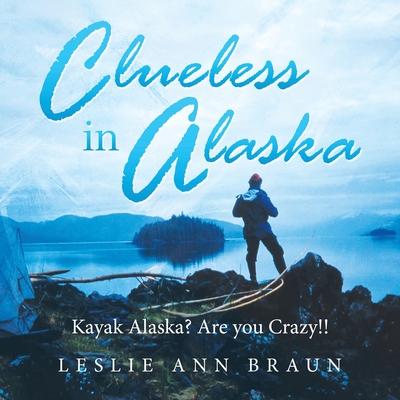 Clueless in Alaska: Kayak Alaska? Are You Crazy!! Cover Image