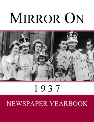 Mirror On 1937: Newspaper Yearbook containing 120 front pages from 1937 - Unique gift / present idea. Cover Image