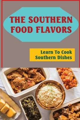 The Southern Food Flavors: Learn To Cook Southern Dishes Cover Image