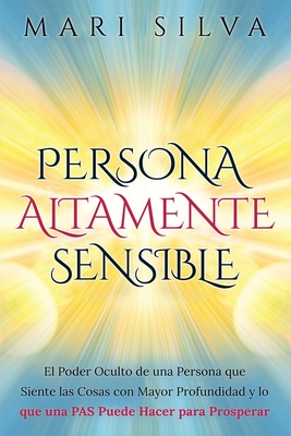 Persona altamente sensible: El poder oculto de una persona que siente las cosas con mayor profundidad y lo que una PAS puede hacer para prosperar By Mari Silva Cover Image