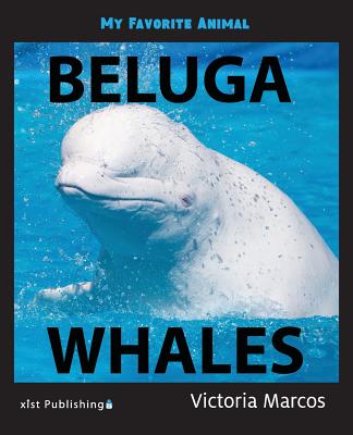 My Favorite Animal: Beluga Whales By Victoria Marcos Cover Image