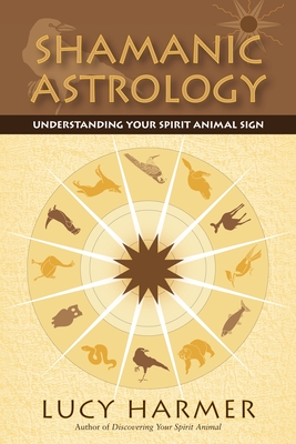 Shamanic Astrology: Understanding Your Spirit Animal Sign By Lucy Harmer Cover Image