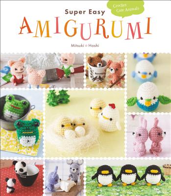 Super Easy Amigurumi: Crochet Cute Animals By Mitsuki Hoshi Cover Image