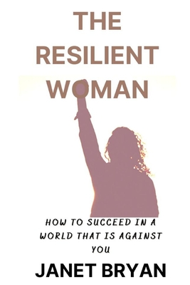 The Resilient Woman: Succeeding in a World That Is Against You Cover Image