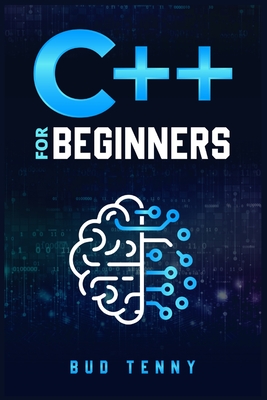 C++ for Beginners: A Step-by-Step Guide on C++ Programming Language Fundamentals with Practical Explanations (2022 Crash Course for All) By Bud Tenny Cover Image