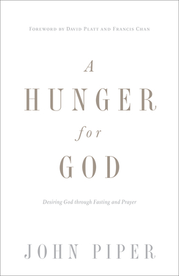 A Hunger for God (Redesign): Desiring God Through Fasting and Prayer By John Piper, David Platt (Foreword by), Francis Chan (Foreword by) Cover Image