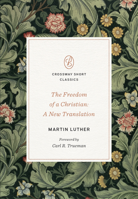 The Freedom of a Christian: A New Translation By Martin Luther, Carl R. Trueman (Foreword by) Cover Image