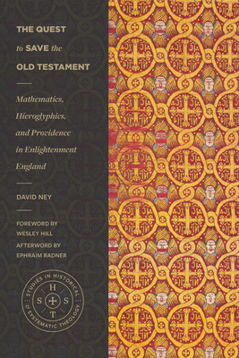 The Quest to Save the Old Testament: Mathematics, Hieroglyphics, and Providence in Enlightenment England (Studies in Historical and Systematic Theology) By David Ney, Wesley Hill (Foreword by), Ephraim Radner (Afterword by) Cover Image
