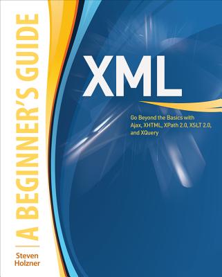 XML: A Beginner's Guide: Go Beyond the Basics with Ajax, Xhtml, Xpath 2.0, XSLT 2.0 and Xquery Cover Image
