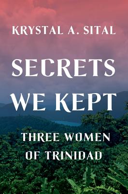 Secrets We Kept: Three Women of Trinidad By Krystal A. Sital Cover Image