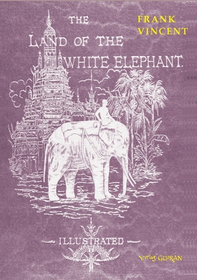 The Land of the White Elephant: Sights and scenes in South-Eastern Asia, a personal narrative of travel and adventure in farther India, embracing the