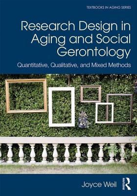 Research Design in Aging and Social Gerontology: Quantitative, Qualitative, and Mixed Methods (Textbooks in Aging) By Joyce Weil Cover Image