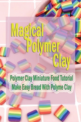 Magical Polymer Clay: Polymer Clay Miniature Food Tutorial - Make Easy Bread With Polyme Clay: Gift Ideas for Holiday Cover Image