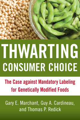 Thwarting Consumer Choice: The Case Against Mandatory Labeling for Genetically Modified Foods By Gary E. Marchant (Editor), Guy A. Cardineau (Editor), Thomas P. Redick (Editor) Cover Image