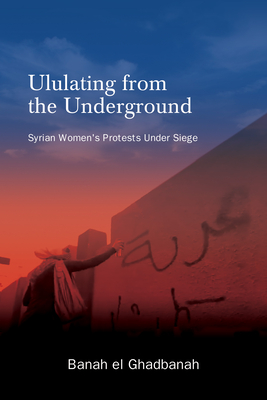 Ululating from the Underground: Syrian Women's Protests Under Siege (Suny Series)