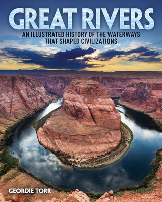 Great Rivers: An Illustrated History of the Waterways That Shaped Civilizations By Geordie Torr Cover Image