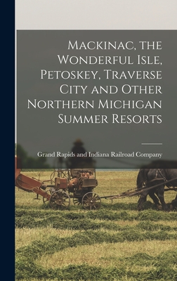 Cover for Mackinac, the Wonderful Isle, Petoskey, Traverse City and Other Northern Michigan Summer Resorts