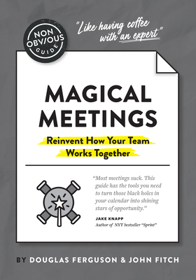The Non-Obvious Guide to Magical Meetings (Reinvent How Your Team Works Together) (Non-Obvious Guides) By Douglas Ferguson, John Fitch Cover Image