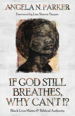 If God Still Breathes, Why Can't I?: Black Lives Matter and Biblical Authority By Angela N. Parker, Lisa Sharon Harper (Foreword by) Cover Image
